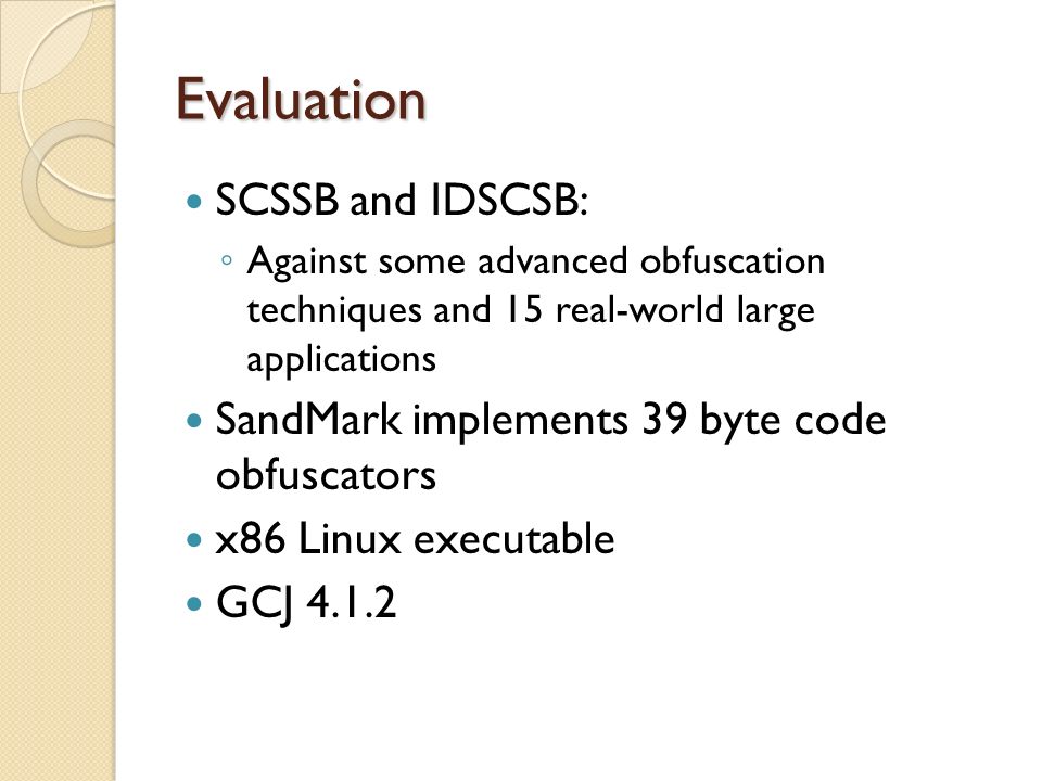 Evaluation SCSSB and IDSCSB: ◦ Against some advanced obfuscation techniques and 15 real-world large applications SandMark implements 39 byte code obfuscators x86 Linux executable GCJ 4.1.2