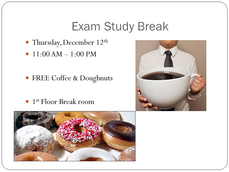 Exam Study Break Thursday, December 12 th 11:00 AM – 1:00 PM FREE Coffee & Doughnuts 1 st Floor Break room