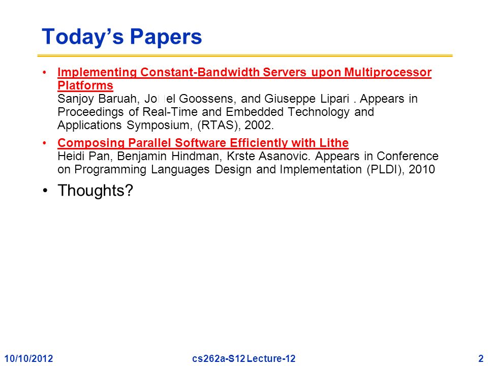10/10/20122cs262a-S12 Lecture-12 Today’s Papers Implementing Constant-Bandwidth Servers upon Multiprocessor Platforms Sanjoy Baruah, Joel Goossens, and Giuseppe Lipari.
