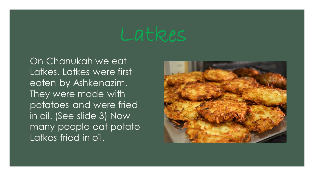 On Chanukah we eat Latkes. Latkes were first eaten by Ashkenazim.