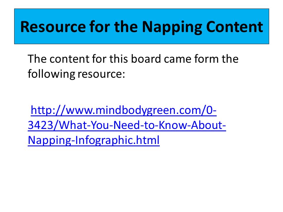 Resource for the Napping Content The content for this board came form the following resource: /What-You-Need-to-Know-About- Napping-Infographic.htmlhttp://  3423/What-You-Need-to-Know-About- Napping-Infographic.html
