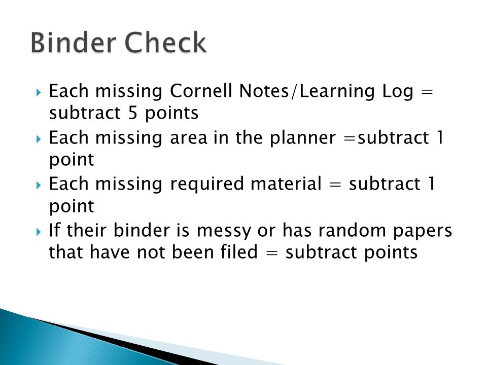  Each missing Cornell Notes/Learning Log = subtract 5 points  Each missing area in the planner =subtract 1 point  Each missing required material = subtract 1 point  If their binder is messy or has random papers that have not been filed = subtract points