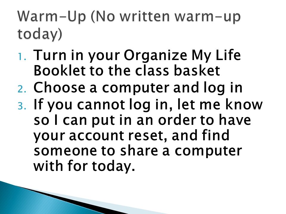 1. Turn in your Organize My Life Booklet to the class basket 2.