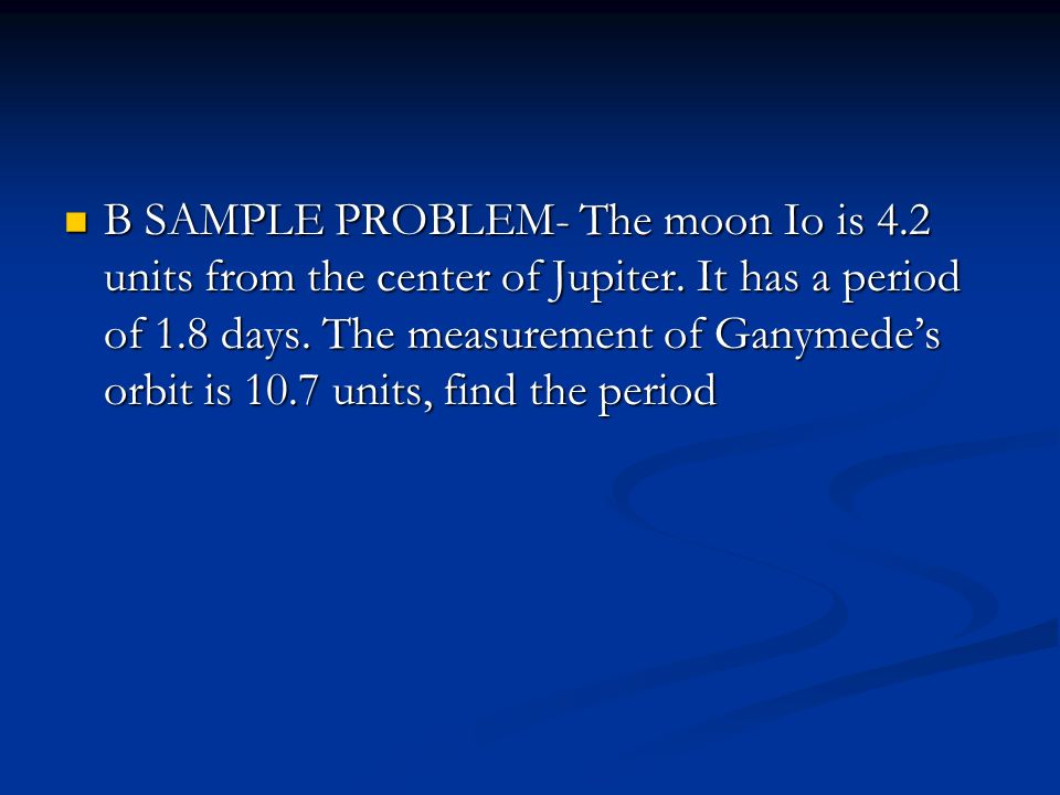 B SAMPLE PROBLEM- The moon Io is 4.2 units from the center of Jupiter.