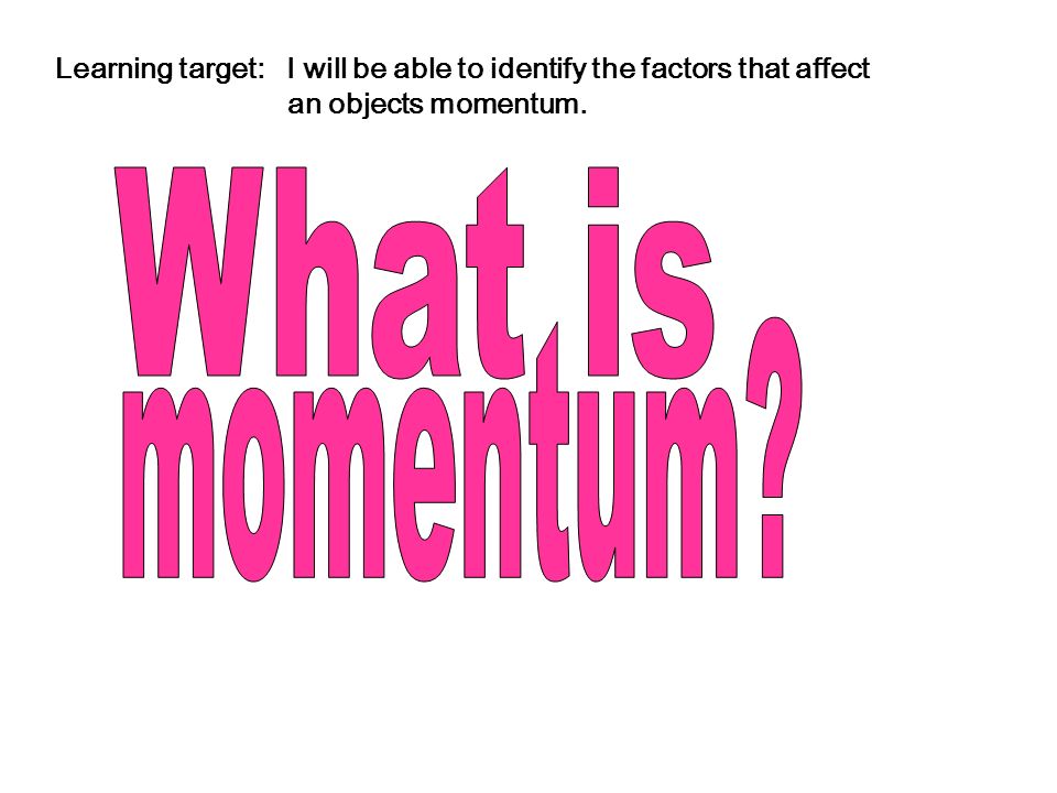 Learning target: I will be able to identify the factors that affect an objects momentum.