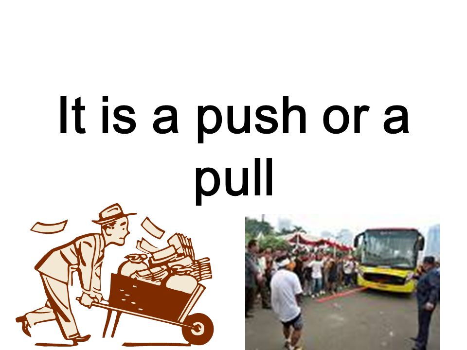 It is a push or a pull