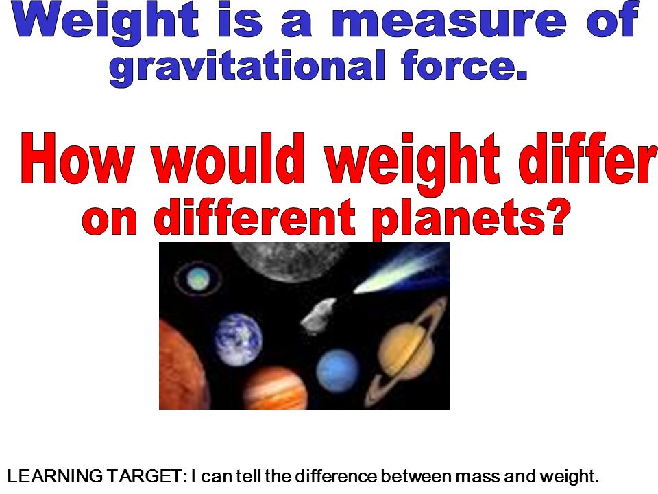 LEARNING TARGET: I can tell the difference between mass and weight.