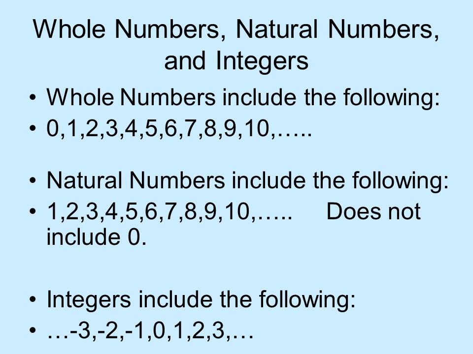 Whole Numbers, Natural Numbers, and Integers Whole Numbers include the following: 0,1,2,3,4,5,6,7,8,9,10,…..