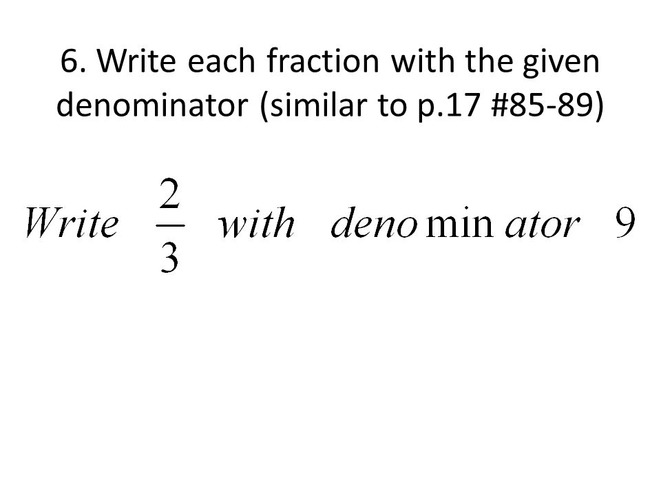 6. Write each fraction with the given denominator (similar to p.17 #85-89)
