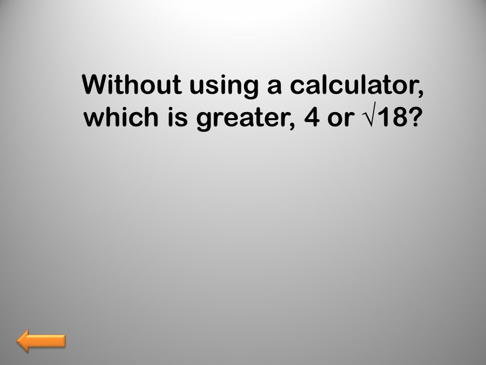 Without using a calculator, which is greater, 4 or √18