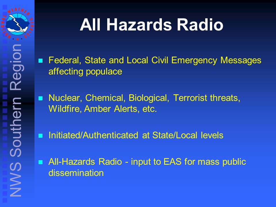NWS Southern Region All Hazards Radio Federal, State and Local Civil Emergency Messages affecting populace Nuclear, Chemical, Biological, Terrorist threats, Wildfire, Amber Alerts, etc.