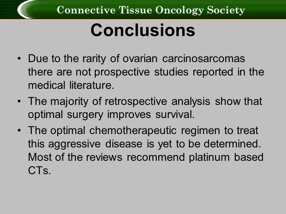 Conclusions Due to the rarity of ovarian carcinosarcomas there are not prospective studies reported in the medical literature.