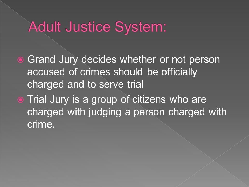  Grand Jury decides whether or not person accused of crimes should be officially charged and to serve trial  Trial Jury is a group of citizens who are charged with judging a person charged with crime.