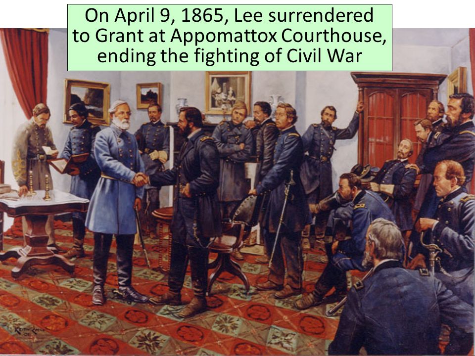 On April 9, 1865, Lee surrendered to Grant at Appomattox Courthouse, ending the fighting of Civil War