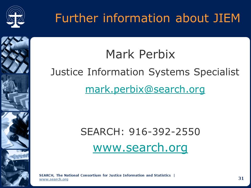 SEARCH, The National Consortium for Justice Information and Statistics |   31 Further information about JIEM Mark Perbix Justice Information Systems Specialist SEARCH: