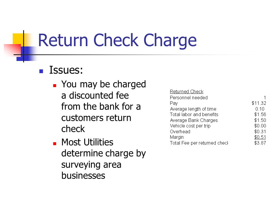 Return Check Charge Issues: You may be charged a discounted fee from the bank for a customers return check Most Utilities determine charge by surveying area businesses
