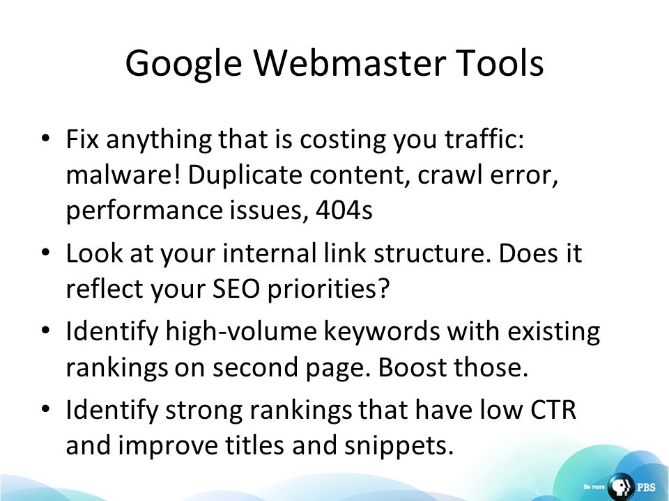 Google Webmaster Tools Fix anything that is costing you traffic: malware.
