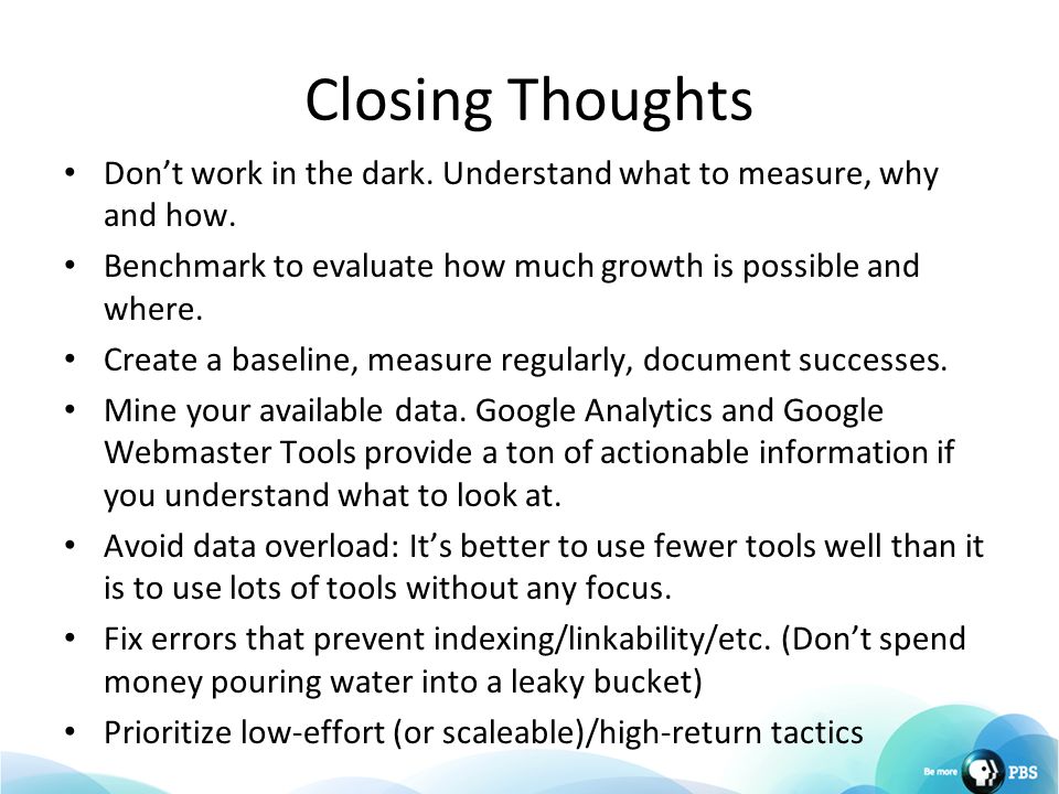 Closing Thoughts Don’t work in the dark. Understand what to measure, why and how.