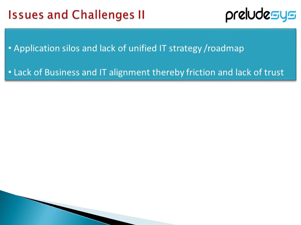 Application silos and lack of unified IT strategy /roadmap Lack of Business and IT alignment thereby friction and lack of trust Application silos and lack of unified IT strategy /roadmap Lack of Business and IT alignment thereby friction and lack of trust