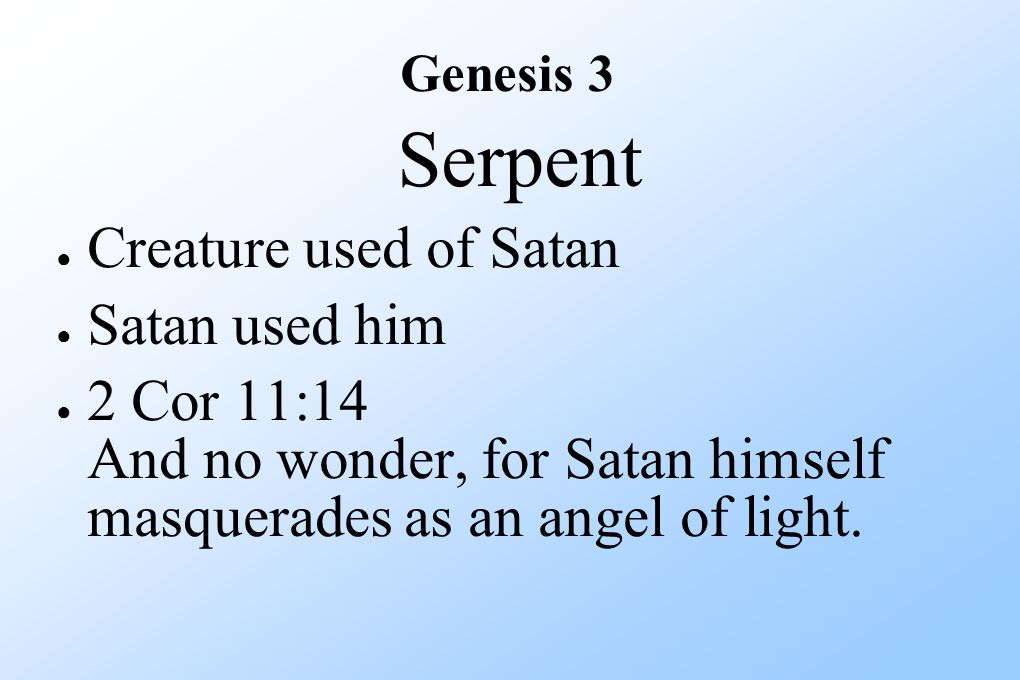 Serpent ● Creature used of Satan ● Satan used him ● 2 Cor 11:14 And no wonder, for Satan himself masquerades as an angel of light.