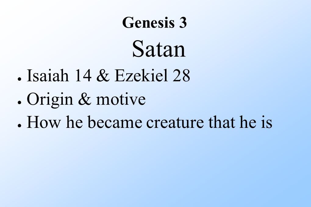 Satan ● Isaiah 14 & Ezekiel 28 ● Origin & motive ● How he became creature that he is Genesis 3