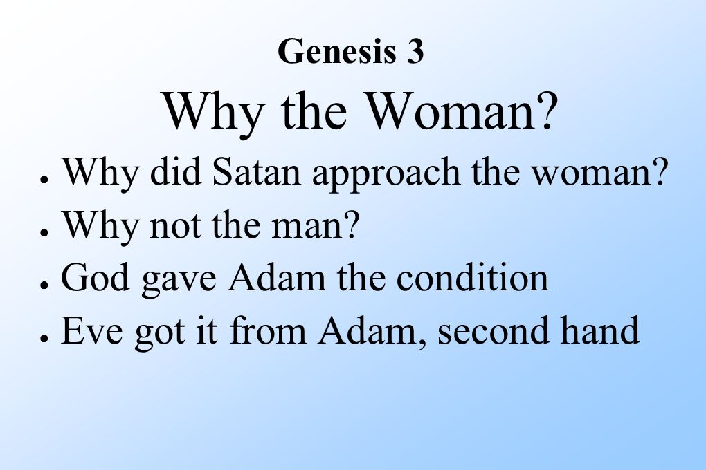 Why the Woman. ● Why did Satan approach the woman.