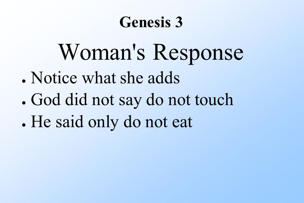 Genesis 3 Woman s Response ● Notice what she adds ● God did not say do not touch ● He said only do not eat