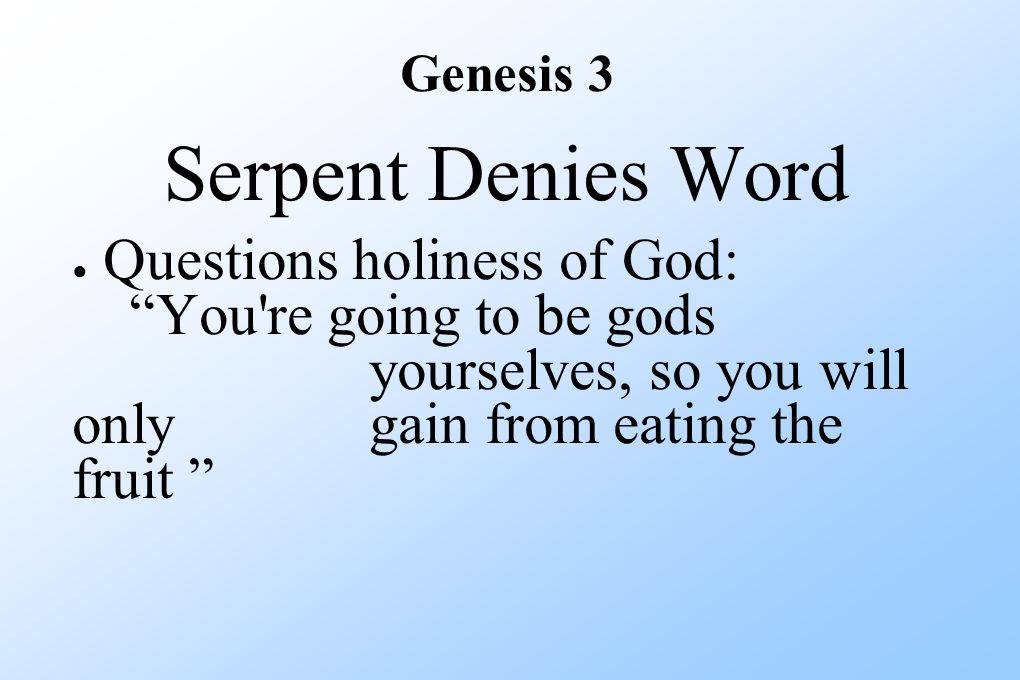 Genesis 3 Serpent Denies Word ● Questions holiness of God: You re going to be gods yourselves, so you will only gain from eating the fruit