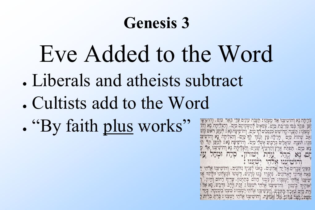 Genesis 3 Eve Added to the Word ● Liberals and atheists subtract ● Cultists add to the Word ● By faith plus works