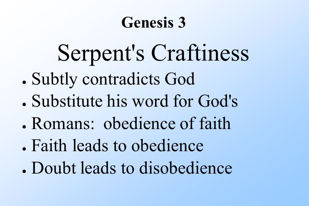 Genesis 3 Serpent s Craftiness ● Subtly contradicts God ● Substitute his word for God s ● Romans: obedience of faith ● Faith leads to obedience ● Doubt leads to disobedience