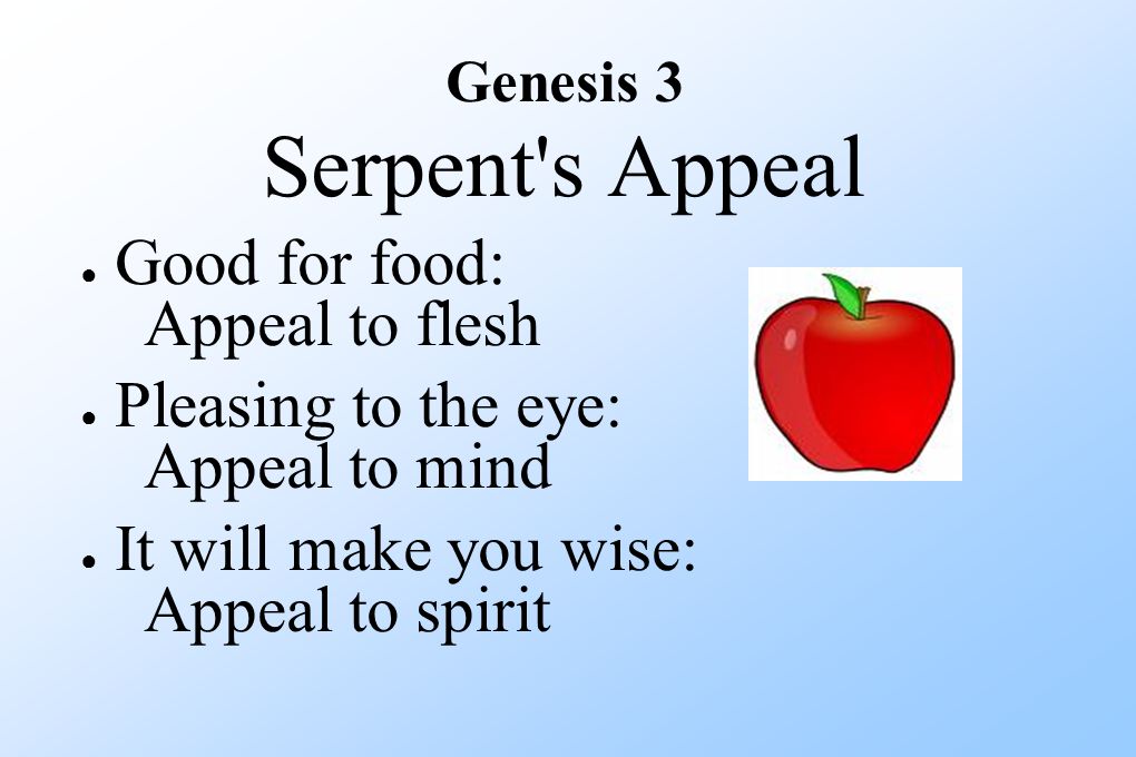 Genesis 3 Serpent s Appeal ● Good for food: Appeal to flesh ● Pleasing to the eye: Appeal to mind ● It will make you wise: Appeal to spirit