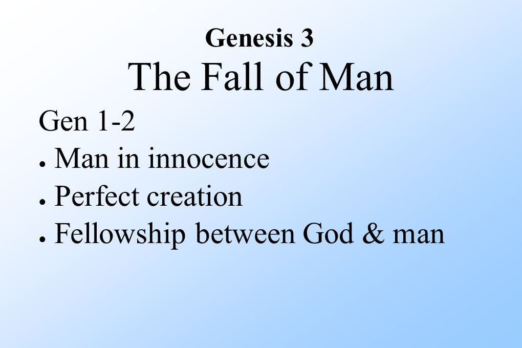 Genesis 3 The Fall of Man Gen 1-2 ● Man in innocence ● Perfect creation ● Fellowship between God & man