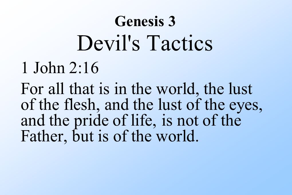 Genesis 3 Devil s Tactics 1 John 2:16 For all that is in the world, the lust of the flesh, and the lust of the eyes, and the pride of life, is not of the Father, but is of the world.