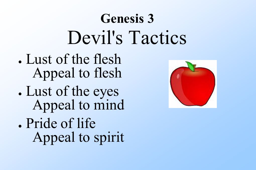 Genesis 3 Devil s Tactics ● Lust of the flesh Appeal to flesh ● Lust of the eyes Appeal to mind ● Pride of life Appeal to spirit