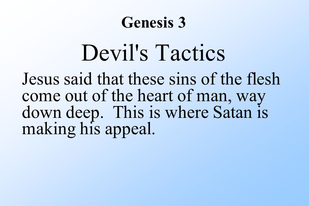 Genesis 3 Devil s Tactics Jesus said that these sins of the flesh come out of the heart of man, way down deep.