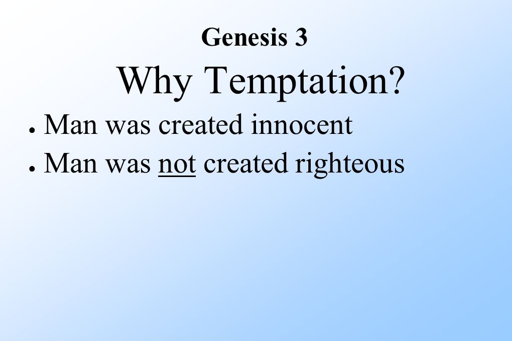 Why Temptation ● Man was created innocent ● Man was not created righteous Genesis 3
