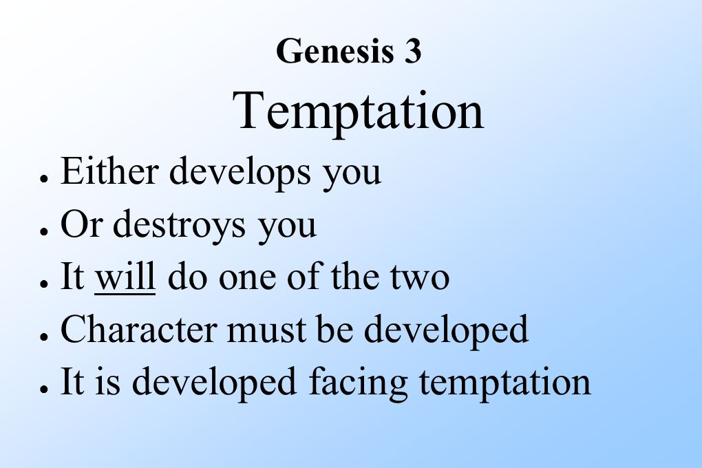 Temptation ● Either develops you ● Or destroys you ● It will do one of the two ● Character must be developed ● It is developed facing temptation Genesis 3