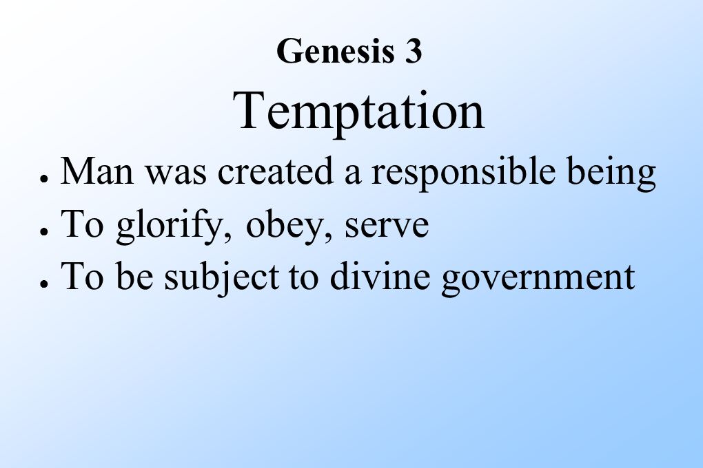 Temptation ● Man was created a responsible being ● To glorify, obey, serve ● To be subject to divine government Genesis 3