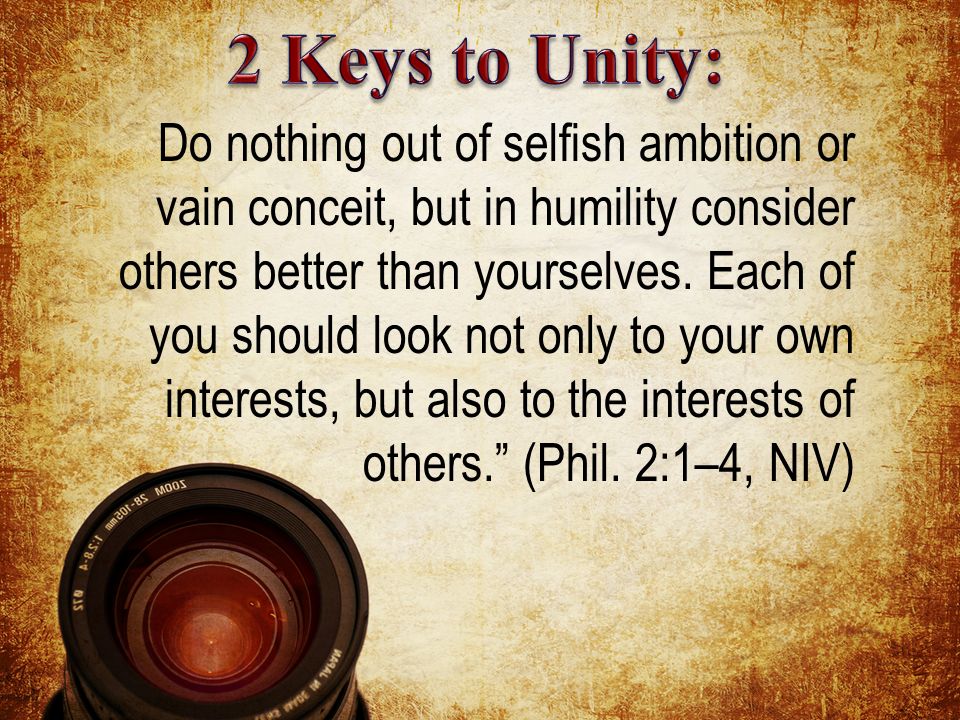 Do nothing out of selfish ambition or vain conceit, but in humility consider others better than yourselves.