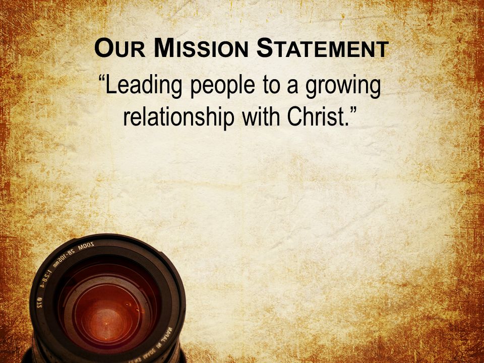 Leading people to a growing relationship with Christ. O UR M ISSION S TATEMENT