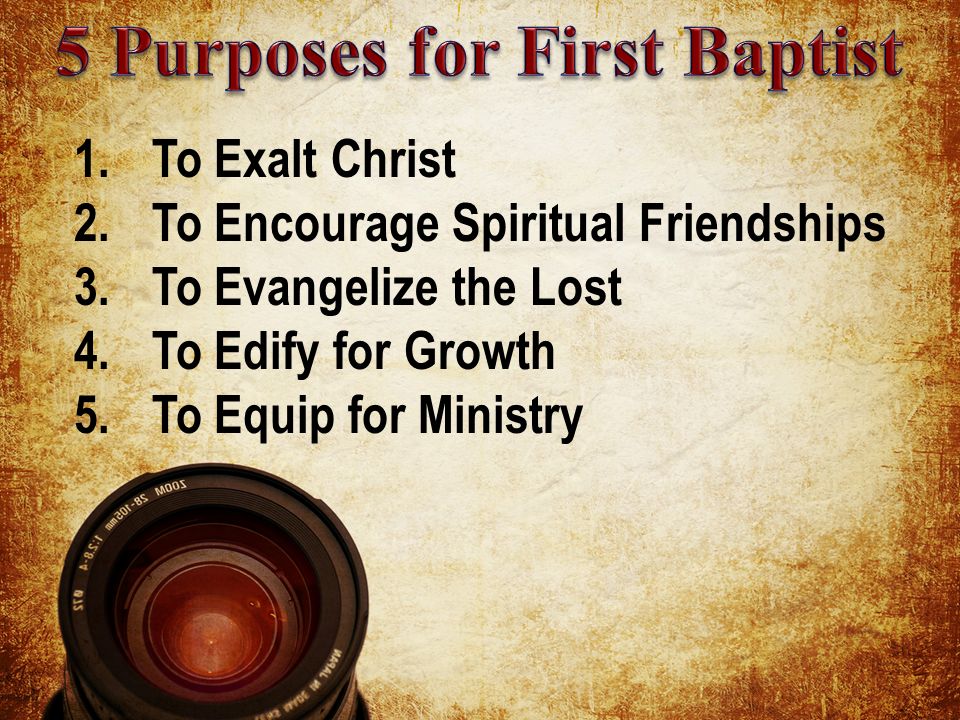 1.To Exalt Christ 2.To Encourage Spiritual Friendships 3.To Evangelize the Lost 4.To Edify for Growth 5.To Equip for Ministry