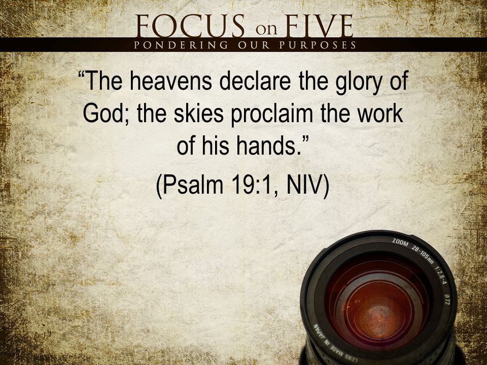 The heavens declare the glory of God; the skies proclaim the work of his hands. (Psalm 19:1, NIV)