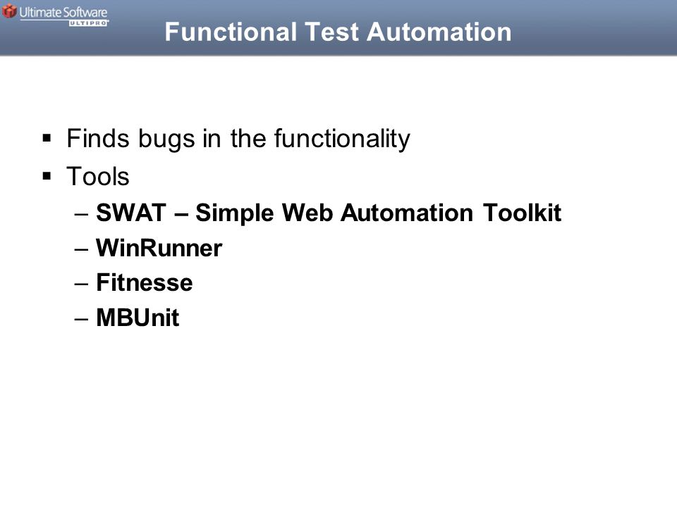 Functional Test Automation  Finds bugs in the functionality  Tools –SWAT – Simple Web Automation Toolkit –WinRunner –Fitnesse –MBUnit