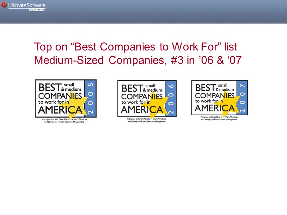 Top on Best Companies to Work For list Medium-Sized Companies, #3 in ’06 & ‘07