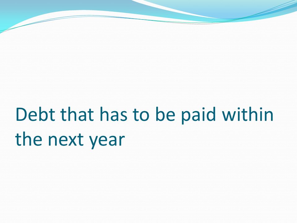 Debt that has to be paid within the next year