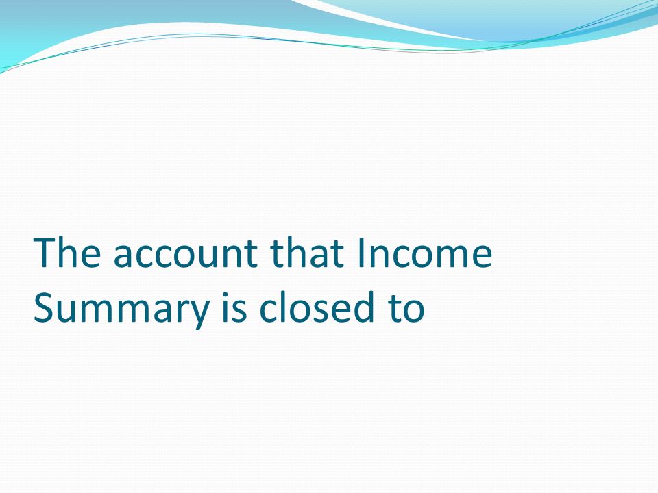 The account that Income Summary is closed to