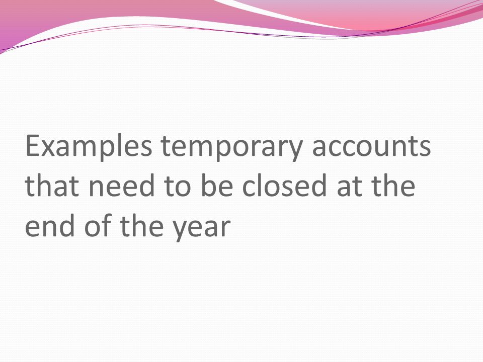 Examples temporary accounts that need to be closed at the end of the year