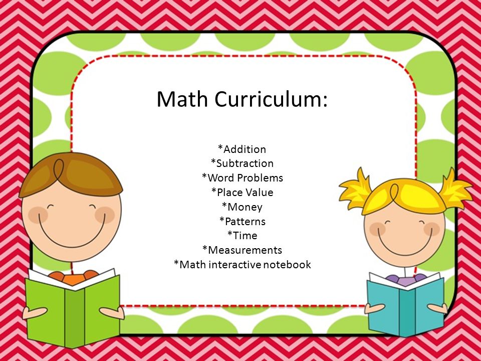 Math Curriculum: *Addition *Subtraction *Word Problems *Place Value *Money *Patterns *Time *Measurements *Math interactive notebook