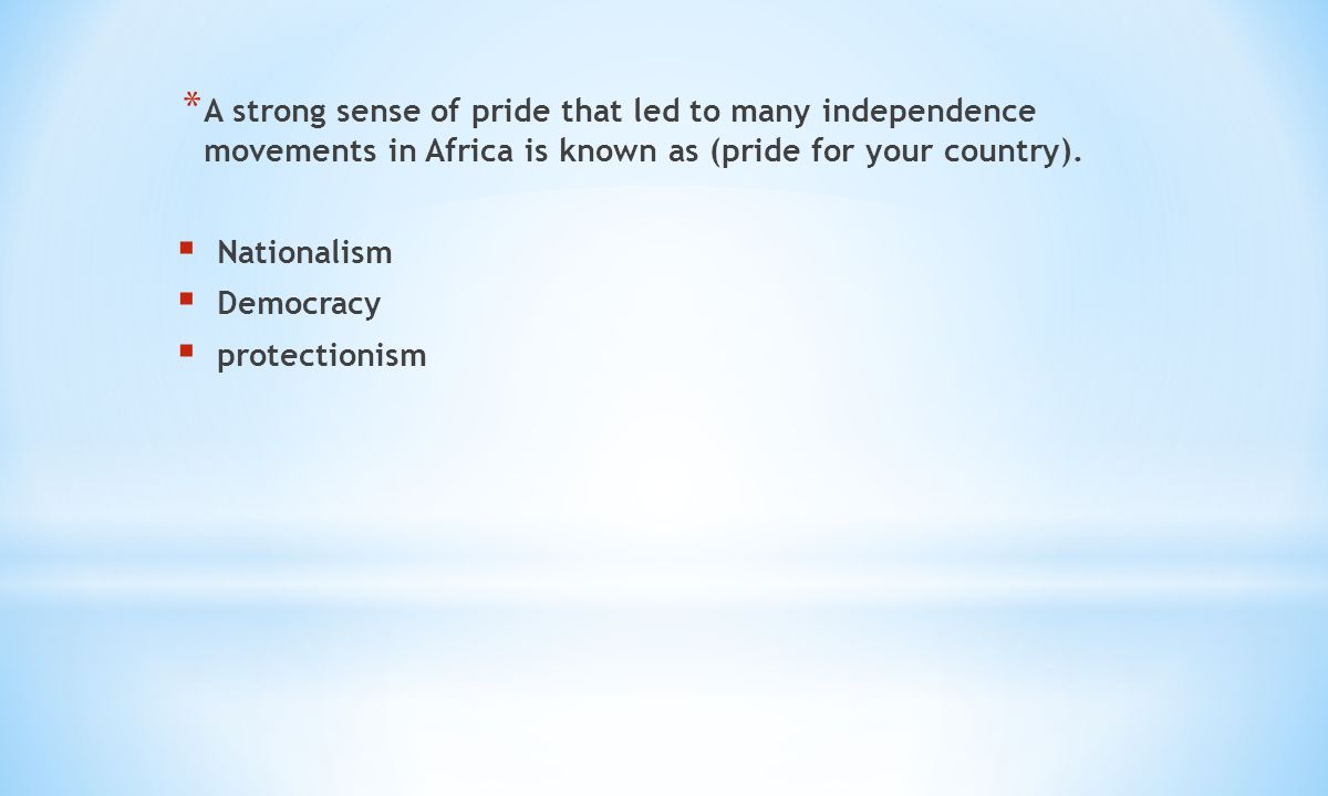 * A strong sense of pride that led to many independence movements in Africa is known as (pride for your country).