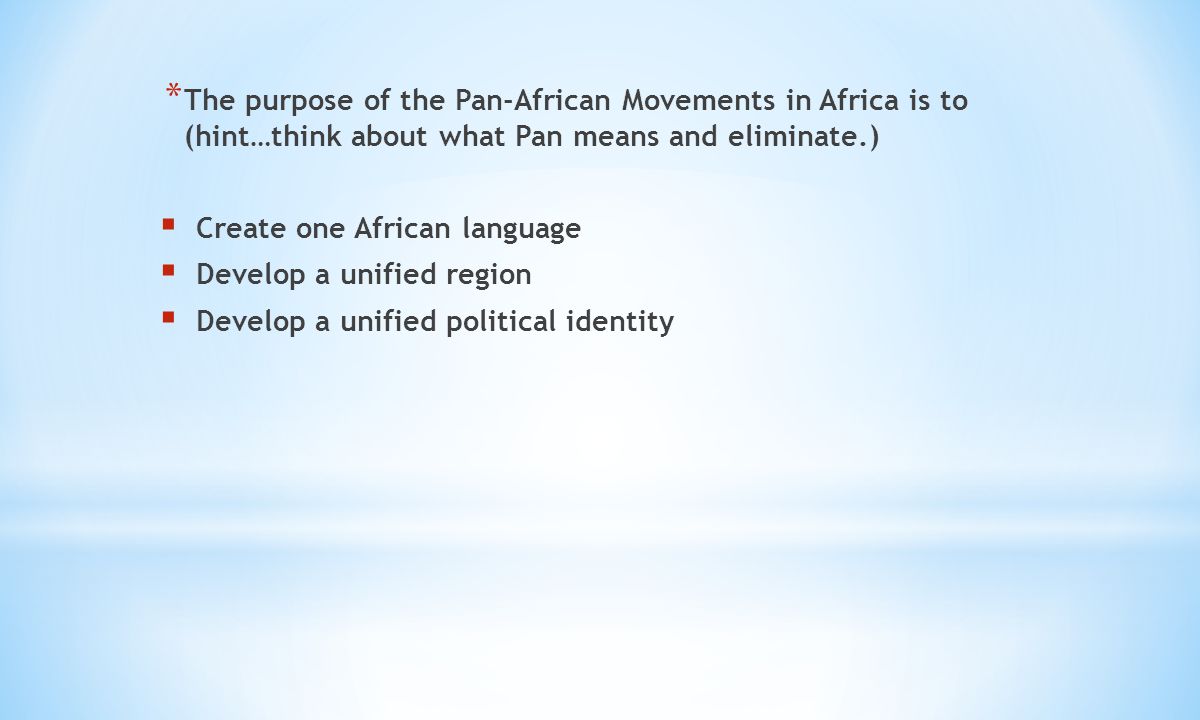 * The purpose of the Pan-African Movements in Africa is to (hint…think about what Pan means and eliminate.)  Create one African language  Develop a unified region  Develop a unified political identity